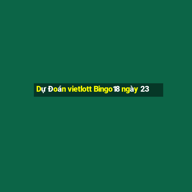 Dự Đoán vietlott Bingo18 ngày 23