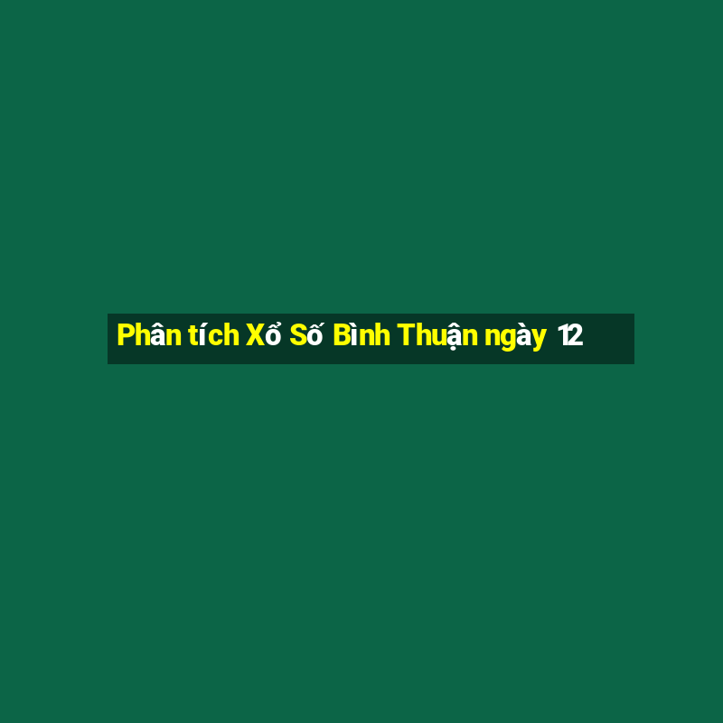 Phân tích Xổ Số Bình Thuận ngày 12