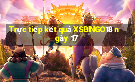 Trực tiếp kết quả XSBINGO18 ngày 17