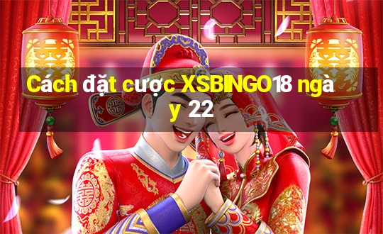 Cách đặt cược XSBINGO18 ngày 22