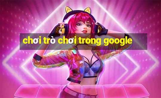 chơi trò chơi trong google