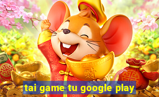 tai game tu google play