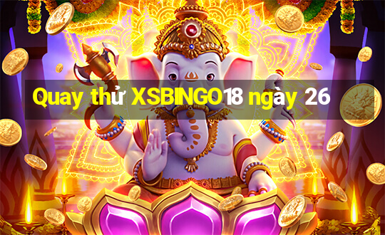 Quay thử XSBINGO18 ngày 26